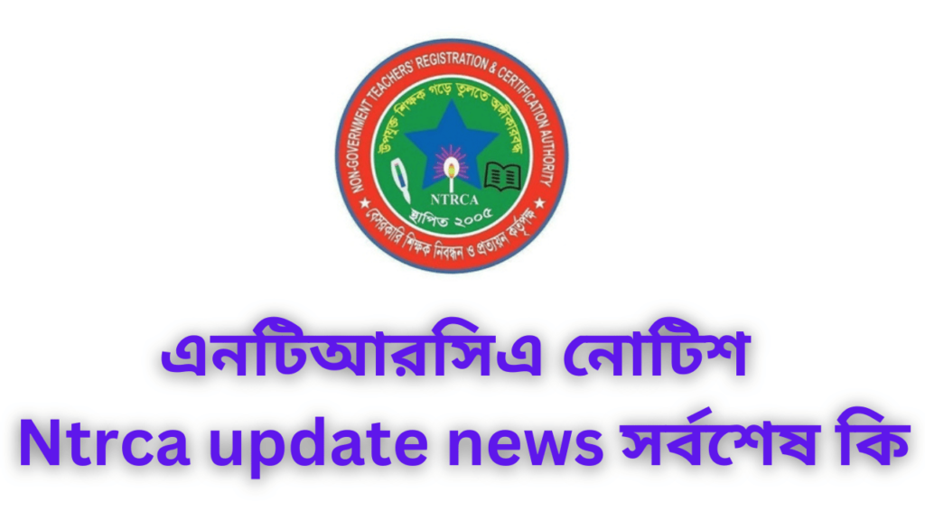 এনটিআরসিএ নোটিশ Ntrca update news সর্বশেষ কি