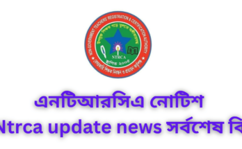 এনটিআরসিএ নোটিশ | Ntrca update news সর্বশেষ কি