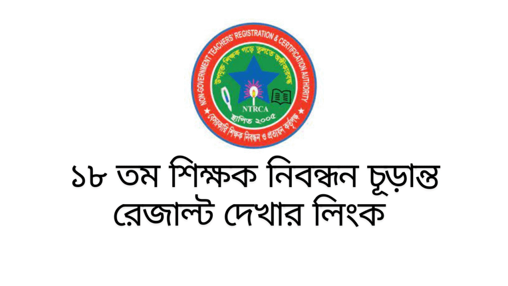 ১৮ তম শিক্ষক নিবন্ধন চূড়ান্ত রেজাল্ট দেখার লিংক ২০২৫ – 18th NTRCA Final Result 2025