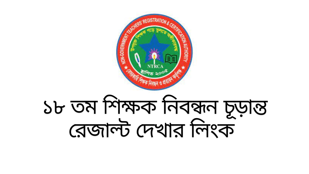১৮ তম শিক্ষক নিবন্ধন চূড়ান্ত রেজাল্ট দেখার লিংক ২০২৫ – 18th NTRCA Final Result 2025