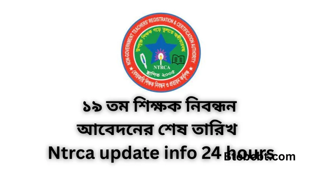১৯ তম শিক্ষক নিবন্ধন আবেদনের শেষ তারিখ - 19th Ntrca update info 24 hours