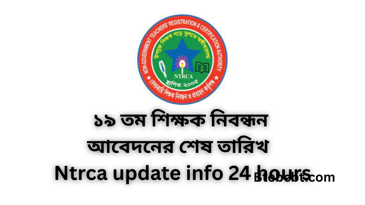 ১৯ তম শিক্ষক নিবন্ধন আবেদনের শেষ তারিখ - 19th Ntrca update info 24 hours